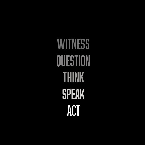 A column of greyscale all-caps text on black, reading "witness question think speak act"