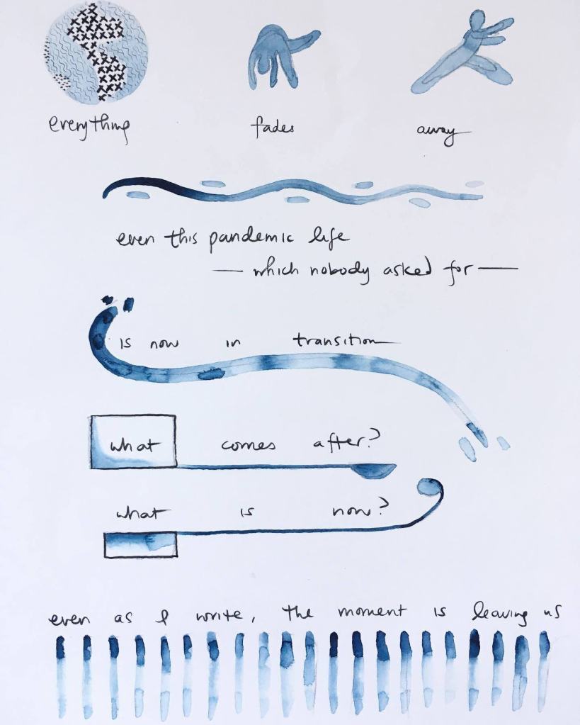 Indigo illustrations to the following words, by Lisa Hsia: "Everything fades away / even this pandemic life -- which nobody asked for -- is now in transition / what comes after? what is now? even as I write, the moment is leaving us"